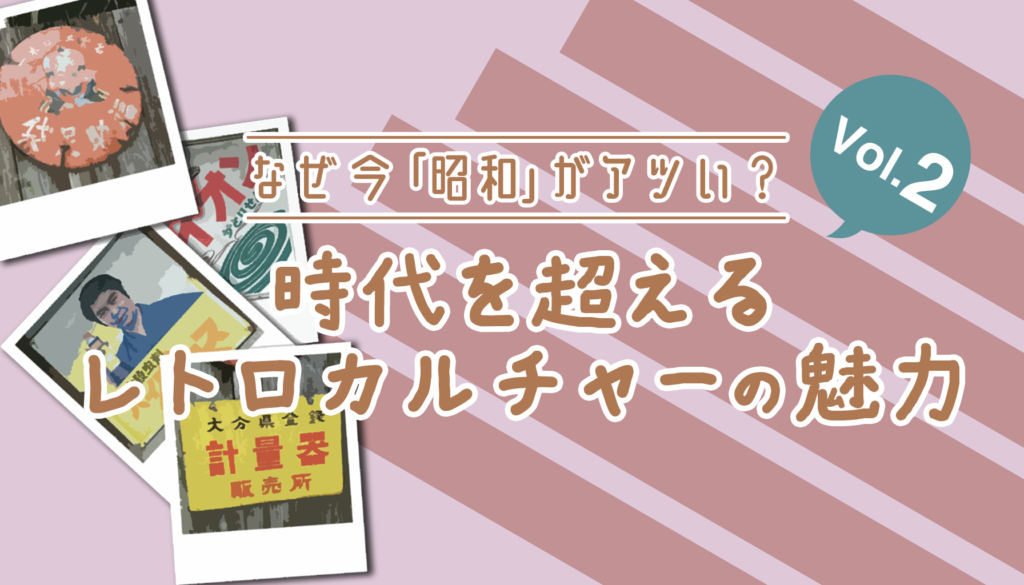 なぜ今「昭和」がアツい？時代を超えるレトロカルチャーの魅力 Vol.2