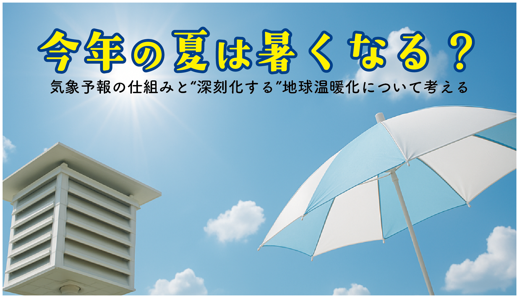 「今年の夏は暑くなる？」──気象予報の仕組みと“深刻化する”地球温暖化について考える