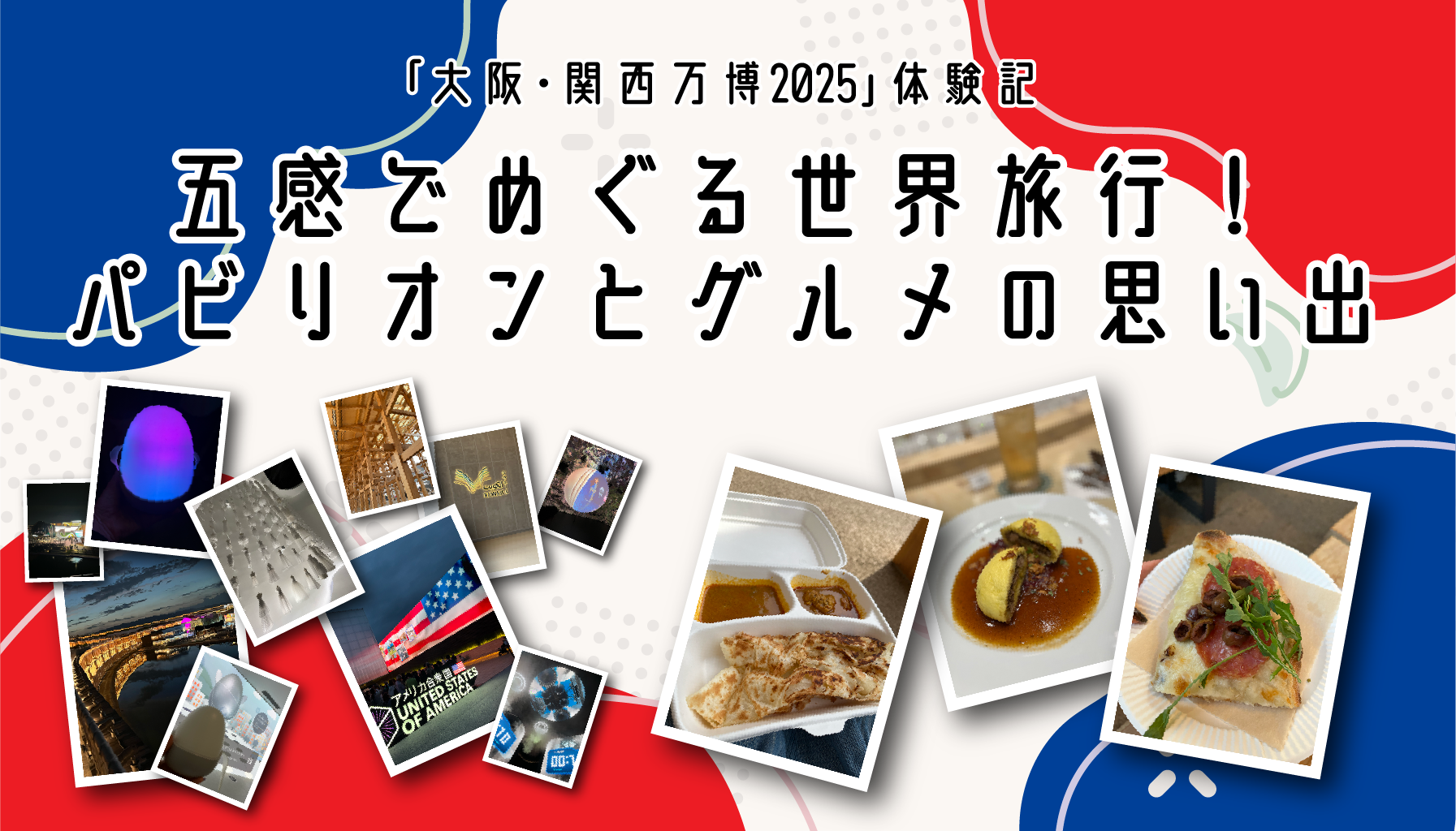 【「大阪・関西万博2025」体験記】五感でめぐる世界旅行！パビリオンとグルメの思い出