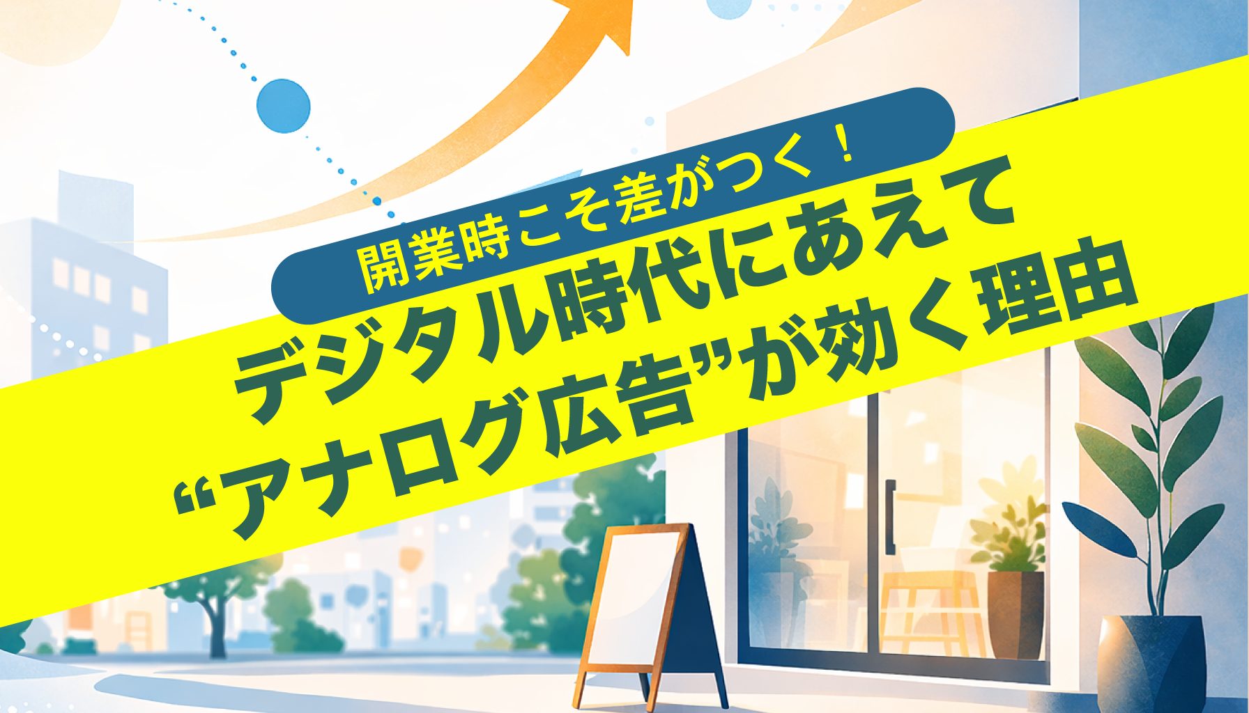 開業時こそ差がつく！デジタル時代にあえて“アナログ広告”が効く理由