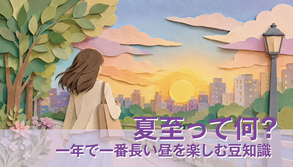夏至って何？一年で一番長い昼を楽しむ豆知識